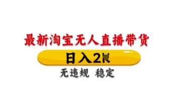 最新淘宝无人直播带货，日入数张，不违规不封号，独家技术，操作简单【揭秘】-巴七创客网
