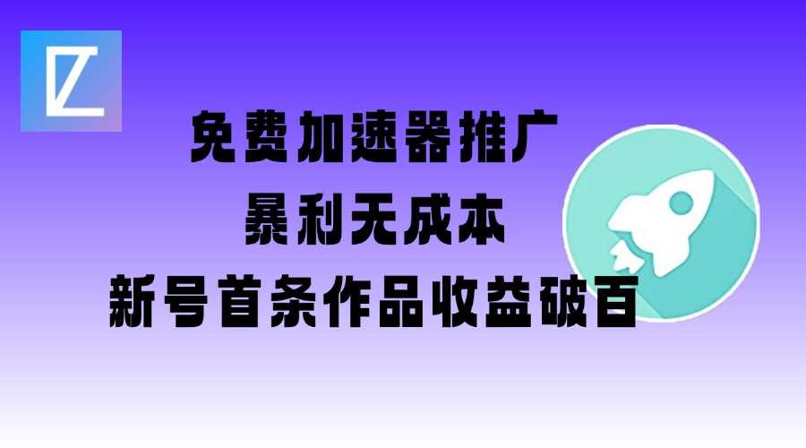 免费加速器推广项目_新号首条作品收益破百【图文+视频+2w字教程】-巴七创客网