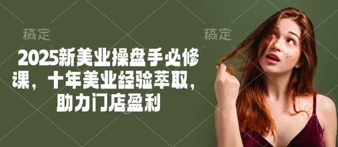 2025新美业操盘手必修课，十年美业经验萃取，助力门店盈利-巴七创客网
