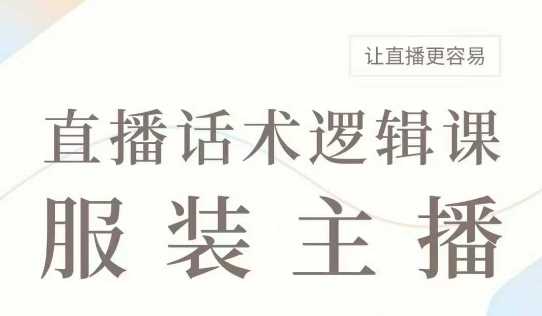 直播带货：服装主播话术逻辑课，服装主播话术大全，让直播更容易-巴七创客网