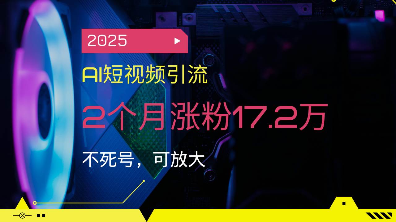 （14213期）2025AI短视频引流，2个月涨粉17.2万，不死号，可放大-巴七创客网