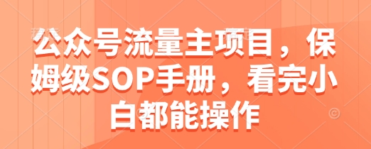 公众号流量主项目，保姆级SOP手册，看完小白都能操作-巴七创客网