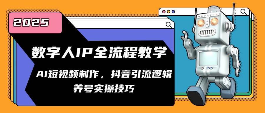 数字人IP全流程教学，AI短视频制作，抖音引流逻辑，养号实操技巧-巴七创客网