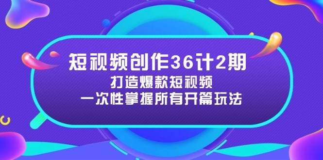（14665期）短视频创作36计2期：打造爆款短视频所需的各类开篇技巧，提升视频吸引力-巴七创客网