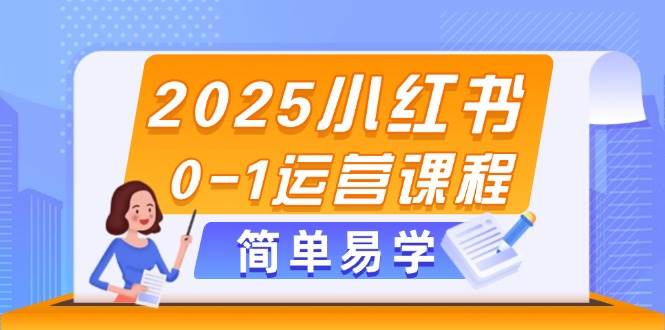 2025小红书0-1运营课程，选品、素材、笔记制作与发布技巧-巴七创客网