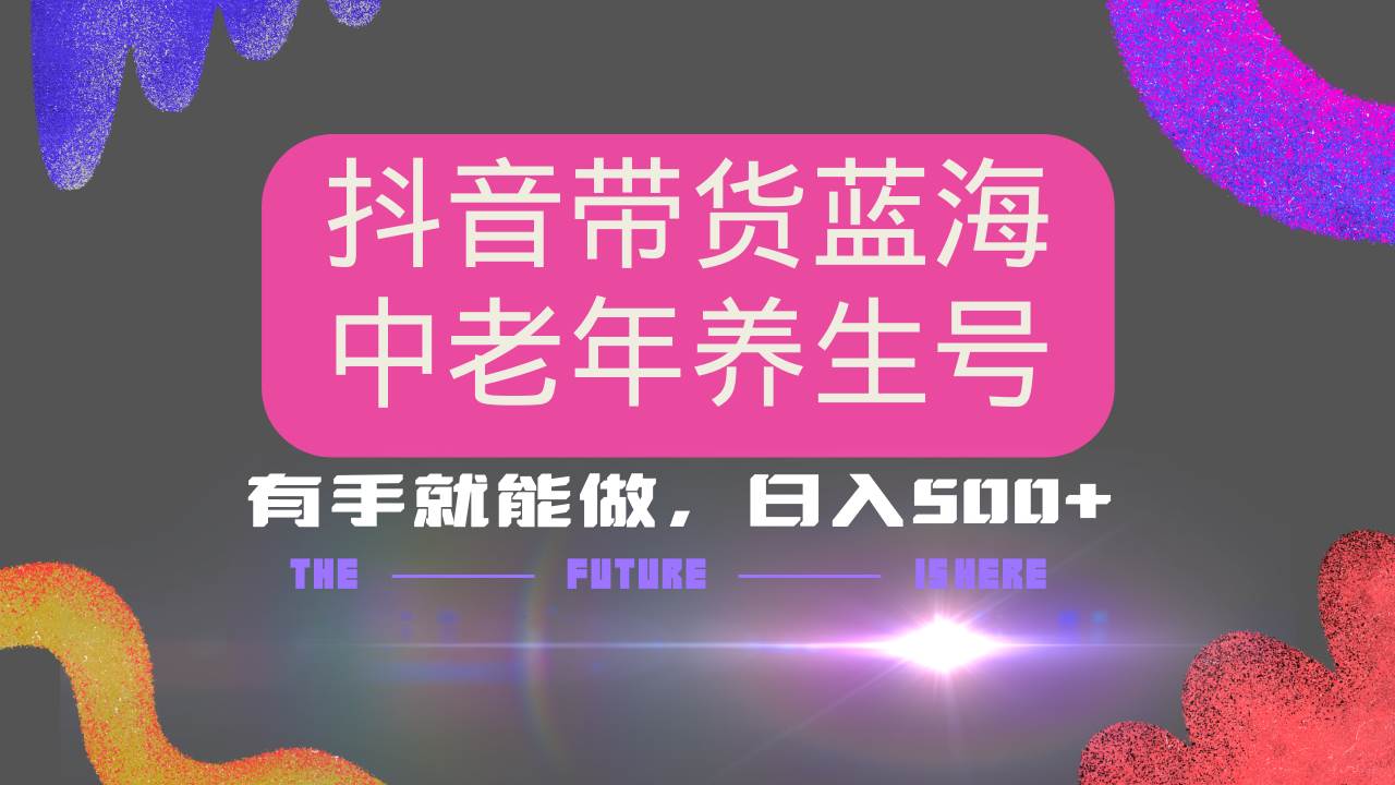 （14362期）抖音带货冷门赛道，用AI做中老年养生号，可矩阵放大，小白也能月入30000+-巴七创客网