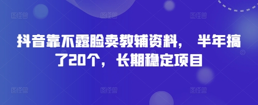 抖音靠不露脸卖教辅资料， 半年搞了20个，长期稳定项目-巴七创客网