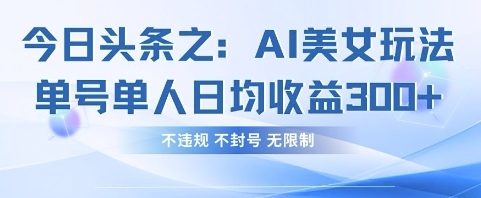 今日头条之AI美女玩法单号单人日均收益3张+，不违规 不封号 无限制-巴七创客网