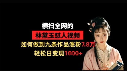 横扫全网的林黛玉怼人视频，如何做到九条作品涨粉7.8万，轻松日变现1k-巴七创客网