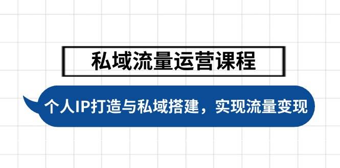 私域流量运营课程，个人IP打造与私域搭建，助力学员实现流量变现-巴七创客网