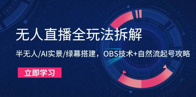（14684期）无人直播全玩法拆解：半无人/AI实景/绿幕搭建，OBS技术+自然流起号攻略-巴七创客网