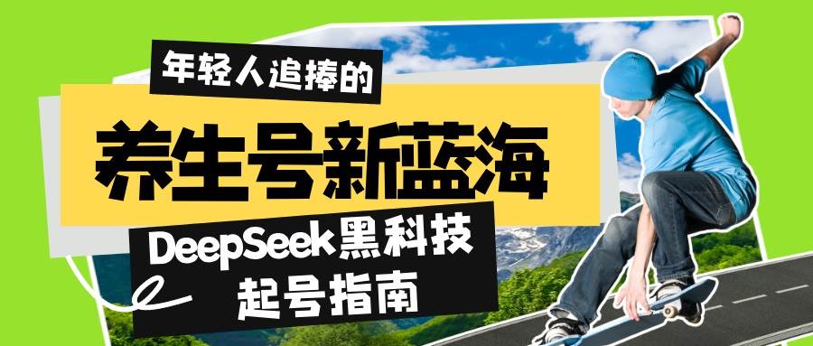 （14418期）养生号新蓝海！DeepSeek黑科技起号指南：7天打造5W+爆款作品，素人日赚…-巴七创客网
