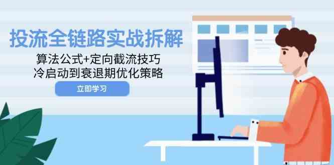 投流全链路实战拆解：算法公式+定向截流技巧，冷启动到衰退期优化策略-巴七创客网