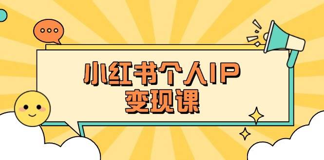 小红书个人变现课：精准人设定位+爆款选题拆解，教你打造百万流量账号秘籍-巴七创客网