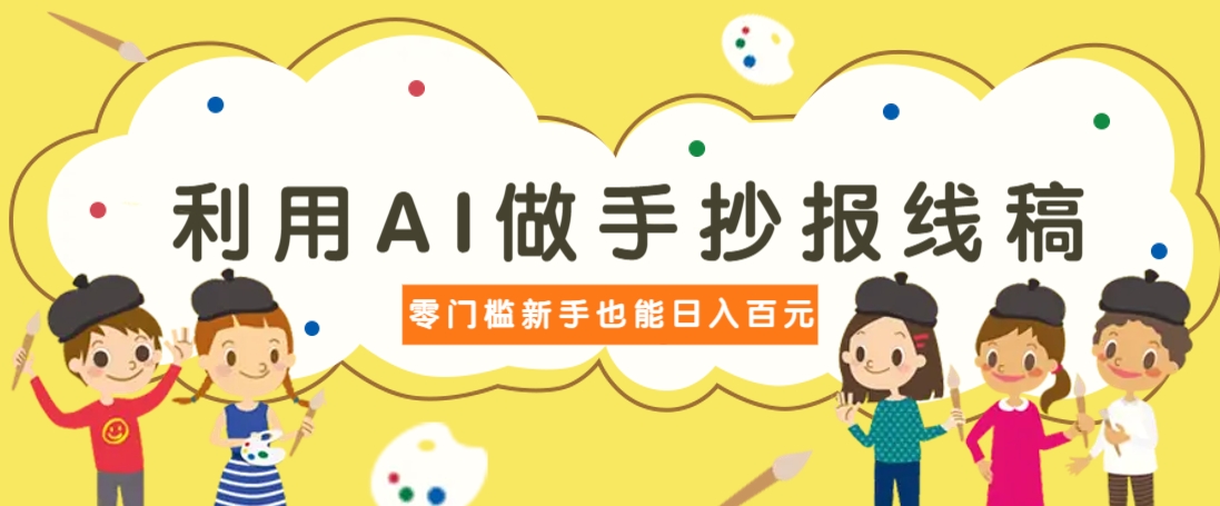 利用AI做手抄报线稿，需求大复购高，零成本新手也能轻松日赚百元-巴七创客网