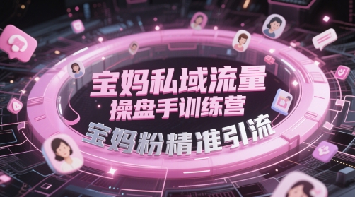 宝妈私域流量操盘手训练营，宝妈粉精准引流-巴七创客网