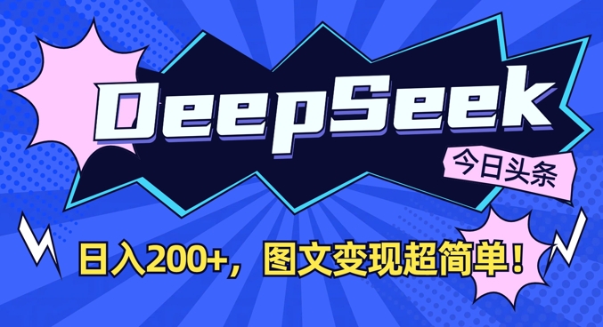 DeepSeek做今日头条图文，每天收益2张，图文变现超简单-巴七创客网