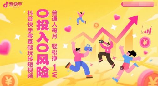 抖音快手零基础玩转短视频，0投入0风险，普通人每月轻松挣1W-巴七创客网