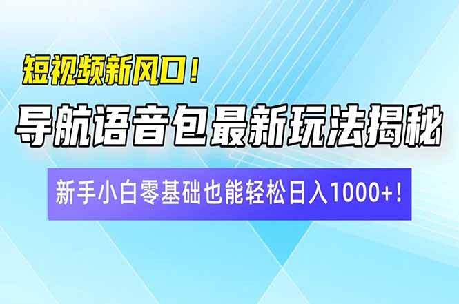 （14492期）短视频新风口！导航语音包最新玩法揭秘，新手小白零基础也能轻松日入10…-巴七创客网