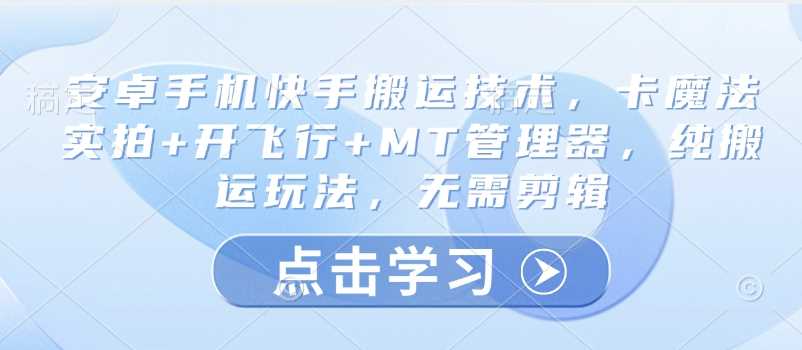 安卓手机快手搬运技术，卡魔法实拍+开飞行+MT管理器，纯搬运玩法，无需剪辑-巴七创客网