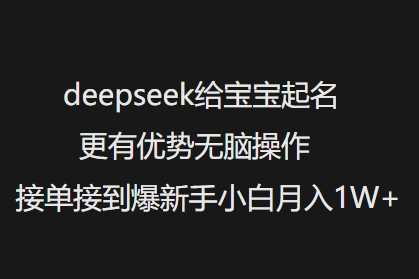deepseek给宝宝起名更有优势无脑操作接单接到爆新手小白月入1W+-巴七创客网