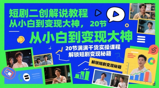 短剧二创解说教程，从小白到变现大神，20节满满干货实操课程，解锁短剧变现秘籍-巴七创客网