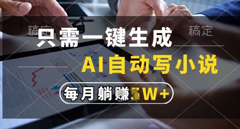 只需一键生成，AI全自动写小说，可一键生成120w字，每月躺着收益过1w+【揭秘】-巴七创客网