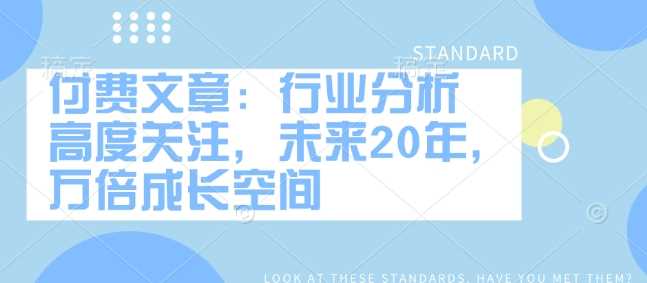 付费文章：行业分析 高度关注，未来20年，万倍成长空间-巴七创客网