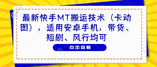 最新快手MT搬运技术（卡动图），适用安卓手机，带货、短剧、风行均可-巴七创客网