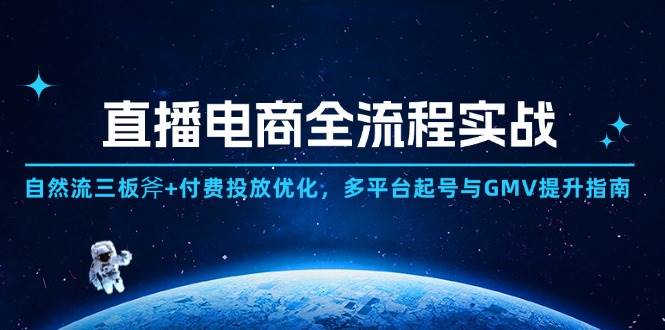 （14693期）直播电商全流程实战：自然流三板斧+付费投放优化,多平台起号与GMV提升指南-巴七创客网