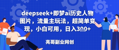 deepseek+即梦ai历史人物图片，流量主玩法，超简单变现，小白可用，日入3张-巴七创客网