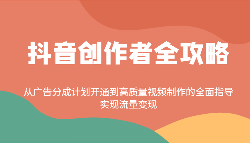 抖音创作者全攻略：从广告分成计划开通到高质量视频制作的全面指导，实现流量变现-巴七创客网