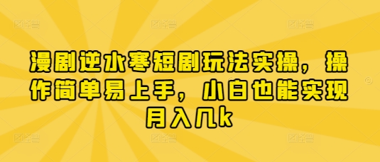 漫剧逆水寒短剧玩法实操，操作简单易上手，小白也能实现月入几k-巴七创客网