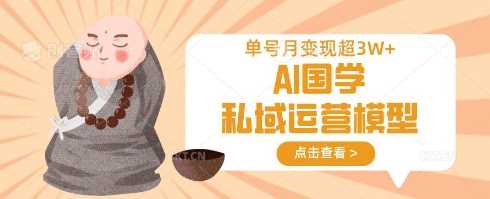AI国学私域运营模型，单号月变现过W-巴七创客网