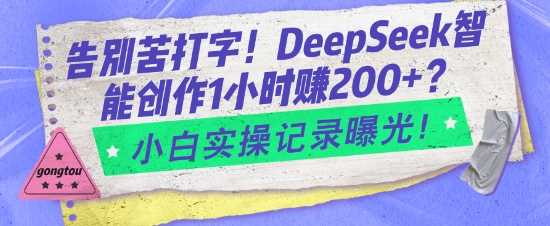 告别苦打字！DeepSeek智能创作1小时入2张？小白实操记录曝光-巴七创客网