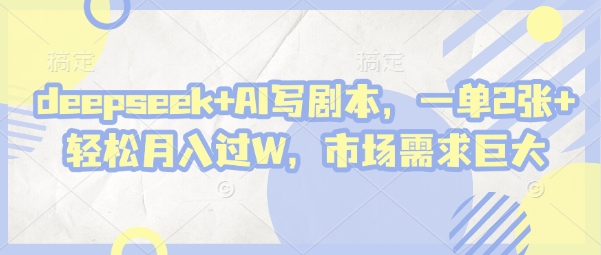 deepseek+AI写剧本，一单2张+ 轻松月入过W，市场需求巨大-巴七创客网