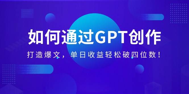 （14228期）如何通过GPT创作，打造爆文，单日收益轻松破四位数！-巴七创客网
