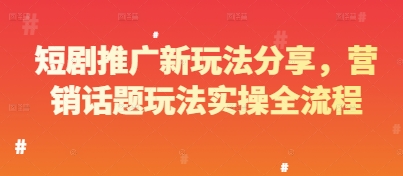 短剧推广新玩法分享，营销话题玩法实操全流程-巴七创客网