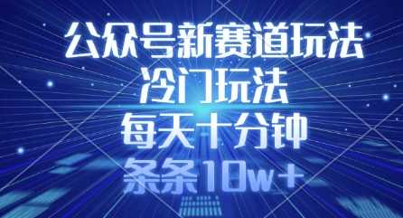 公众号新赛道玩法，冷门玩法，每天十分钟，条条10w+-巴七创客网