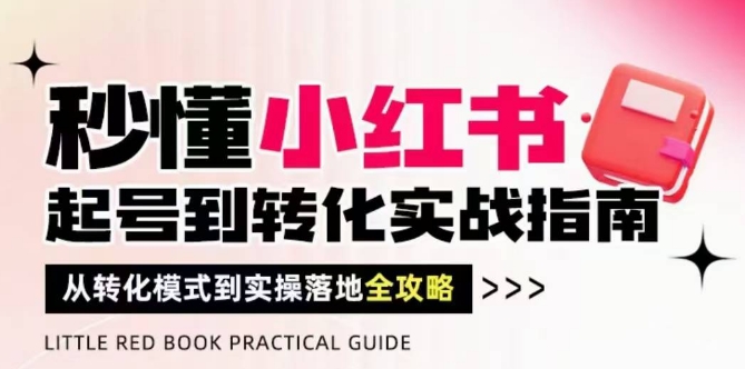 秒懂小红书-起号到转化实战指南，从转化模式到实操落地全攻略，让你破解流量玄学，做得有结果-巴七创客网