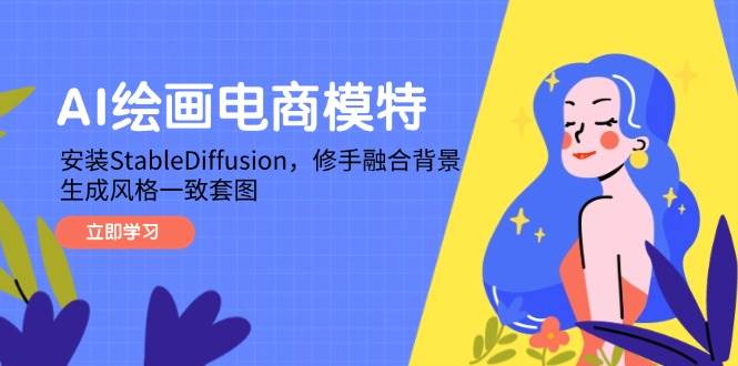 （14741期）AI绘画电商模特，安装StableDiffusion，修手融合背景，生成风格一致套图-巴七创客网