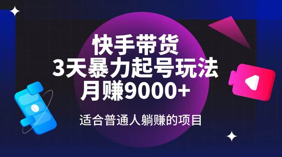 （14326期）快手带货，3天起号暴力玩法，月赚9000+，适合普通人躺赚的项目-巴七创客网
