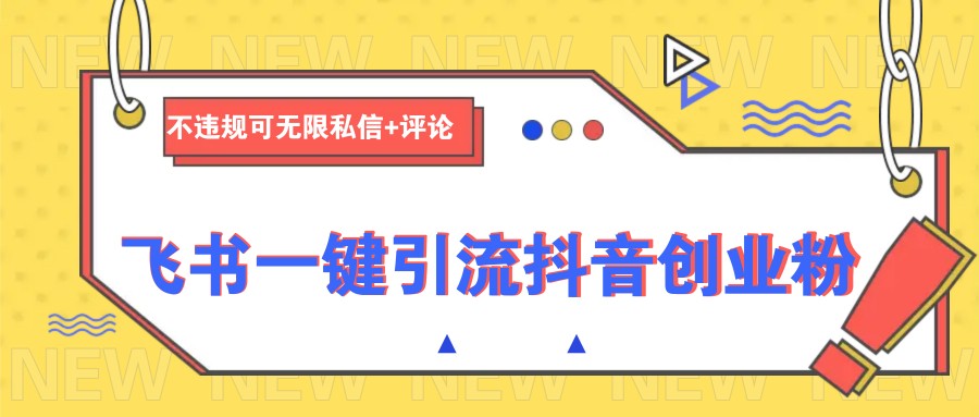 飞书一键引流抖音创业粉，不违规可 无限私信+评论-巴七创客网