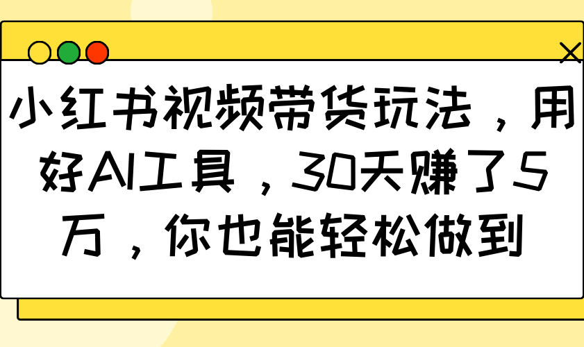 小红书视频带货玩法，用好AI工具，30天赚了5万，你也能轻松做到-巴七创客网
