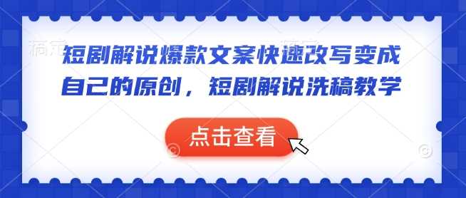 短剧解说爆款文案快速改写变成自己的原创，短剧解说洗稿教学-巴七创客网