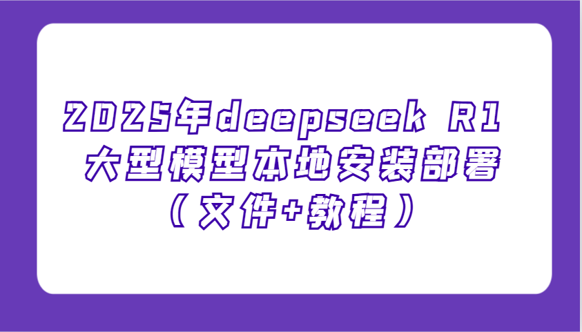 2025年deepseek R1 大型模型本地安装部署（文件+教程），新手也能快速上手！-巴七创客网