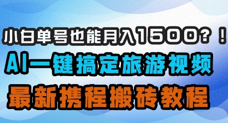 小白单号也能月入1500？AI一键搞定旅游视频，最新携程搬砖教程-巴七创客网