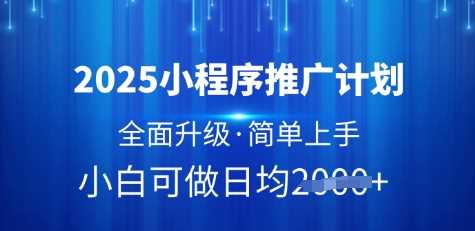 2025小程序推广计划，全面升级，简单上手，日均多张【揭秘】-巴七创客网