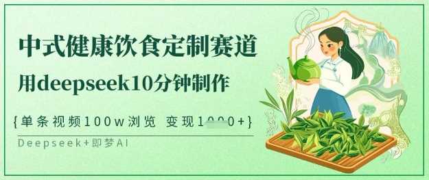 爆火中式健康饮食定制赛道，用deepseek10分钟制作，单条视频100w浏览，单日变现多张-巴七创客网