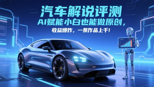 抖音汽车解说评测赛道，AI赋能小白也能做原创，收益爆炸，一条作品上千-巴七创客网